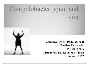 Campylobacter jejuni and you Veronica Brock Ph D