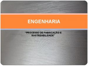 ENGENHARIA PROCESSO DE FABRICAO E RASTREABILIDADE ABORDAGEM PROCESSO