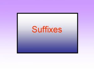 Suffixes Literacy Objectives To understand what is meant