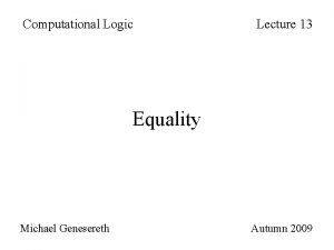 Computational Logic Lecture 13 Equality Michael Genesereth Autumn