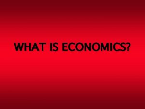 WHAT IS ECONOMICS Defining Economics What fundamental qualities