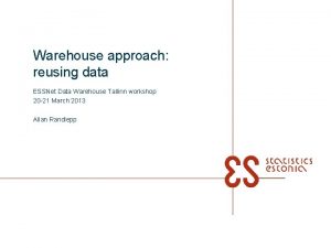 Warehouse approach reusing data ESSNet Data Warehouse Tallinn