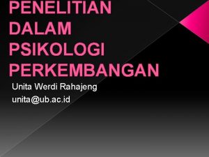 PENELITIAN DALAM PSIKOLOGI PERKEMBANGAN Unita Werdi Rahajeng unitaub