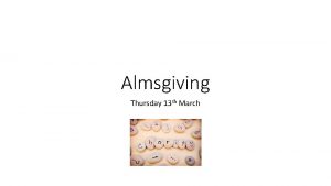 Almsgiving Thursday 13 th March Almsgiving The prophet