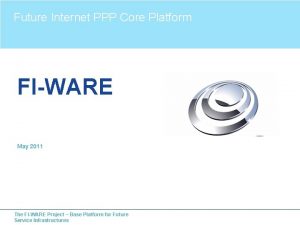 Future Internet PPP Core Platform FIWARE May 2011