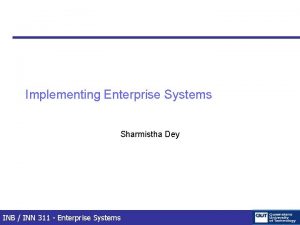 Implementing Enterprise Systems Sharmistha Dey INB INN 311