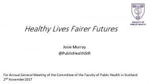 Healthy Lives Fairer Futures Josie Murray Public Health