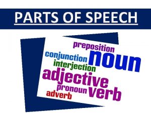 PARTS OF SPEECH What are parts of speech