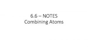 6 6 NOTES Combining Atoms D 8 Combining