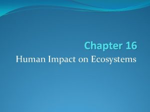 Chapter 16 Human Impact on Ecosystems 16 1