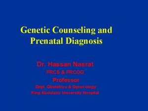 Genetic Counseling and Prenatal Diagnosis Dr Hassan Nasrat