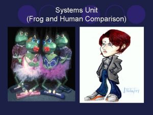 Systems Unit Frog and Human Comparison The frog