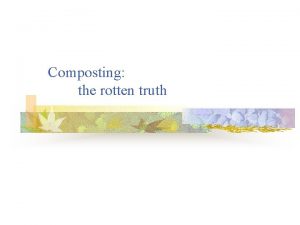 Composting the rotten truth Composting is the transformation