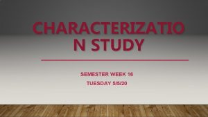 CHARACTERIZATIO N STUDY SEMESTER WEEK 16 TUESDAY 5520