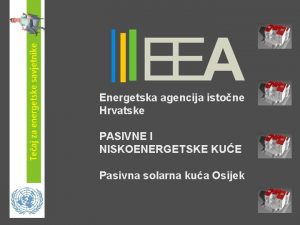 Energetska agencija istone Hrvatske PASIVNE I NISKOENERGETSKE KUE