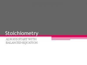 Stoichiometry ALWAYS START WITH BALANCED EQUATION Do you