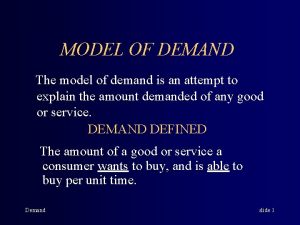 MODEL OF DEMAND The model of demand is