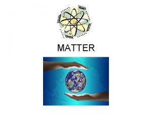 MATTER WHAT IS MATTER Anything that has mass