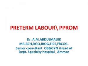 PRETERM LABOUR PPROM Dr A M ABDULMALEK MB