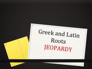 Greek and L atin Roots JEOPARDY Directions Get