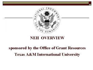 NEH OVERVIEW sponsored by the Office of Grant