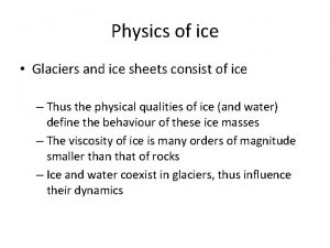 Physics of ice Glaciers and ice sheets consist