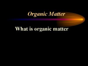 Organic Matter What is organic matter Nature of