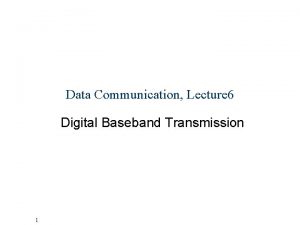 Data Communication Lecture 6 Digital Baseband Transmission 1