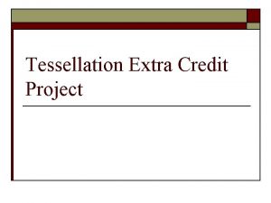 Tessellation Extra Credit Project Tessellation Project o o