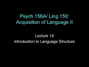 Psych 156 A Ling 150 Acquisition of Language