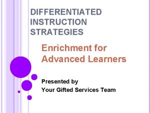 DIFFERENTIATED INSTRUCTION STRATEGIES Enrichment for Advanced Learners Presented