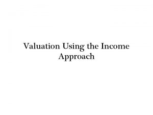 Valuation Using the Income Approach The Income Approach