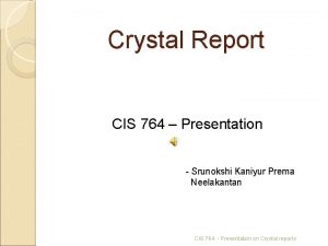 Crystal Report CIS 764 Presentation Srunokshi Kaniyur Prema