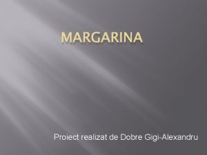 MARGARINA Proiect realizat de Dobre GigiAlexandru Margarina este