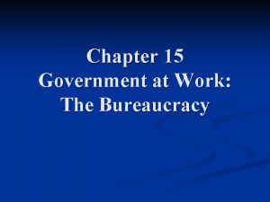 Chapter 15 Government at Work The Bureaucracy Bureaucracy