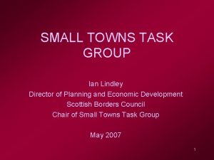 SMALL TOWNS TASK GROUP Ian Lindley Director of