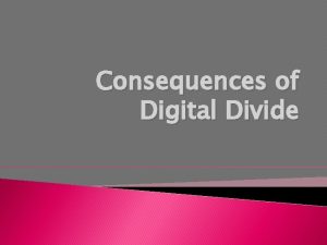 Consequences of Digital Divide Ramifications of digital divide