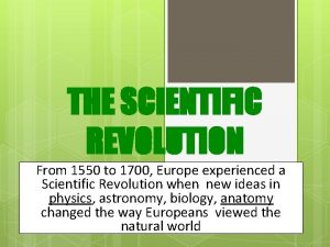 THE SCIENTIFIC REVOLUTION From 1550 to 1700 Europe