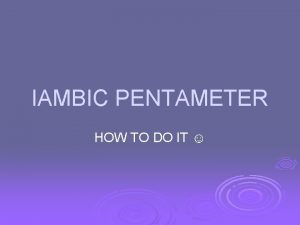 IAMBIC PENTAMETER HOW TO DO IT Iambic Pentameter