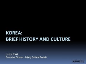 KOREA BRIEF HISTORY AND CULTURE Lucy Park Executive