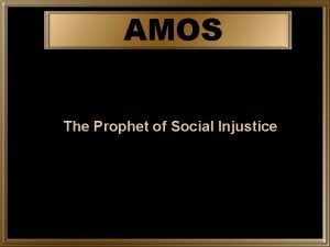 AMOS The Prophet of Social Injustice Amos was