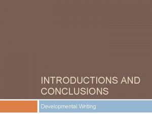 INTRODUCTIONS AND CONCLUSIONS Developmental Writing Purpose of Introduction