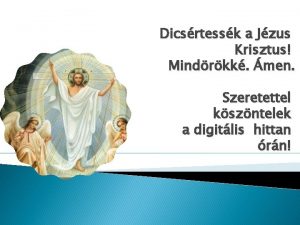 Dicsrtessk a Jzus Krisztus Mindrkk men Szeretettel kszntelek