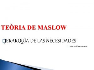 TERIA DE MASLOW JERARQUA DE LAS NECESIDADES Valentn