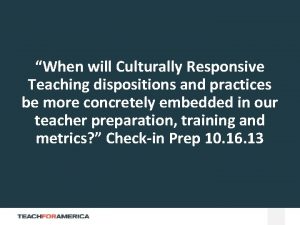 When will Culturally Responsive Teaching dispositions and practices