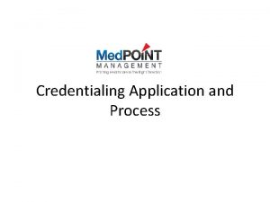 Credentialing Application and Process What is Credentialing Credentialing