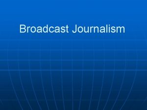 Broadcast Journalism What broadcast journalism is Broadcast journalism