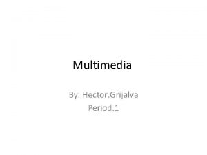 Multimedia By Hector Grijalva Period 1 What is