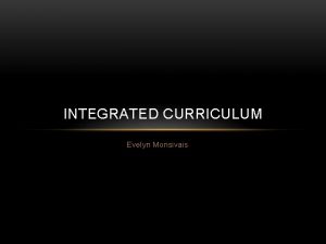 INTEGRATED CURRICULUM Evelyn Monsivais INTEGRATED CURRICULUM Define This
