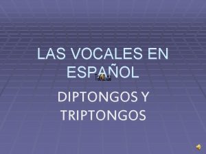 LAS VOCALES EN ESPAOL DIPTONGOS Y TRIPTONGOS VOCALES